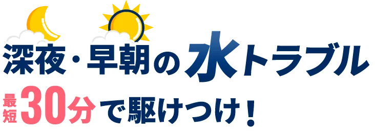 深夜・早朝の水トラブル最短30分で駆けつけ！